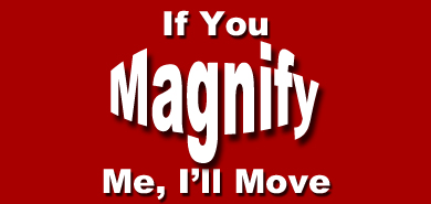 If You Magnify Me, I'll Move