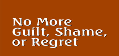 No More Guilt, Shame, or Regret