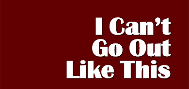 I Can't Go Out Like This